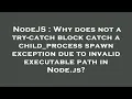 NodeJS Why does not a try-catch block catch a child - process spawn exception due to invalid executa