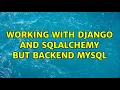 Working with django and sqlalchemy but backend mysql 2 Solutions