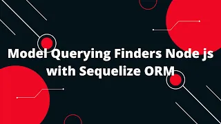 Sequelize ORM with NodeJS Model Querying Finders Node js with Sequelize ORM