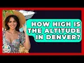 How High Is The Altitude In Denver - The Family Getaway Guide
