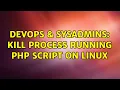 DevOps SysAdmins Kill Process Running PHP Script on Linux