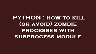 PYTHON how to kill or avoid zombie processes with subprocess module