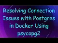 Resolving Connection Issues with Postgres in Docker Using psycopg2