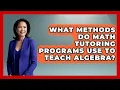 What Methods Do Math Tutoring Programs Use to Teach Algebra - Your Algebra Coach