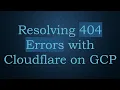 Resolving 404 Errors with Cloudflare on GCP