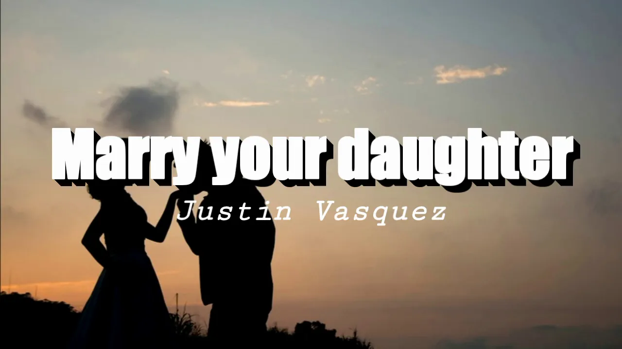 Marry your daughter - Justin Vasquez Lyrics