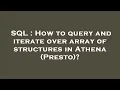 SQL How to query and iterate over array of structures in Athena Presto