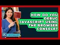 How Do You Debug JavaScript Using The Browser Console - Learn To Troubleshoot