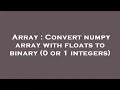 Array Convert numpy array with floats to binary 0 or 1 integers