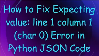 How to Fix Expecting value line 1 column 1 char 0 Error in Python JSON Code