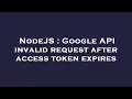 NodeJS Google API invalid request after access token expires