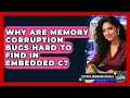 Why Are Memory Corruption Bugs Hard To Find In Embedded C - Electrical Engineering Essentials
