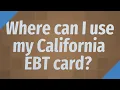 Where can I use my California EBT card