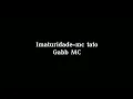 Imaturidade-mc tato Gabb MC (Letra)