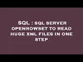 SQL sql server openrowset to read huge xml files in one step