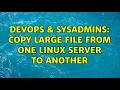 DevOps SysAdmins Copy large file from one Linux server to another 10 Solutions