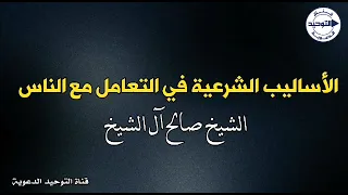 الأساليب الشرعية في التعامل مع الناس الشيخ صالح آل الشيخ 