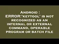 Android ERROR keytool is not recognized as an internal or external command operable program or