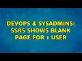 DevOps SysAdmins SSRS shows blank page for 1 user 2 Solutions