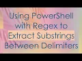 Using PowerShell with Regex to Extract Substrings Between Delimiters