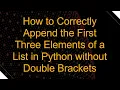 How to Correctly Append the First Three Elements of a List in Python without Double Brackets