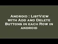 Android ListView with Add and Delete Buttons in each Row in android