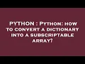 PYTHON Python how to convert a dictionary into a subscriptable array