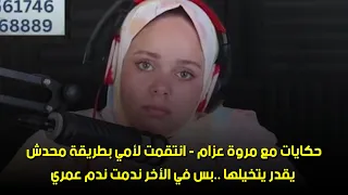 بس في الأخر ندمت ندم عمري حكايات مع مروة عزام انتق مت لأمي بطريقة محدش يقدر يتخيلها 