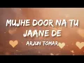 Lagu Mujhe Door Na Tu Jaane De (Lyrics) - Arjun Tomar