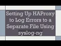 Setting Up HAProxy to Log Errors to a Separate File Using syslog-ng
