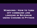 Windows How to turn off command line logging in Selenium using Chrome in Python