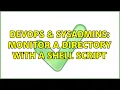 DevOps SysAdmins monitor a directory with a shell script 2 Solutions