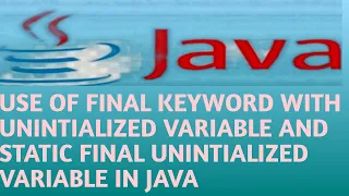 USE OF FINAL KEYWORD WITH UNINTIALIZED VARIBALE AND STATIC FINAL UNINTIALIZED VARIABLE IN JAVA in Hi