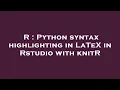 R Python syntax highlighting in LaTeX in Rstudio with knitR