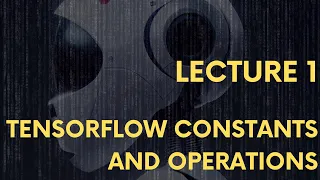 Lecture 1 Tensorflow Constants and Variables Part 1