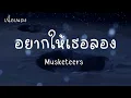 อยากให้เธอลอง - Musketeers |เนื้อเพลง| 🎵🎵💝💝