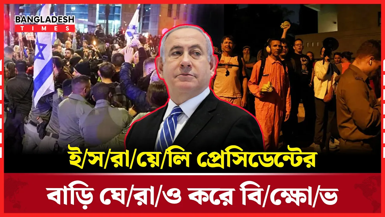 ইসরায়েলি প্রেসিডেন্টের বাড়ি ঘেরাও করে নেতানিয়াহুর বিরুদ্ধে বিক্ষোভ