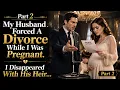 Part2 My Husband Forced A Divorce While I Was Pregnant I Disappeared With His Heir