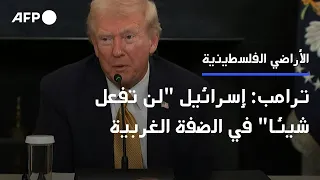ترامب إسرائيل لن تفعل شيئا في الضفة الغربية AFP  ترامب إسرائيل لن تفعل شيئا في الضفة الغربية AFP
