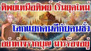 ทิพย์เหนือทิพย์ เริ่มยุคใหม่ โลกแยกคนดีกับคนชั่ว อย่าห่างจากบุญ มารจ้องอยู่