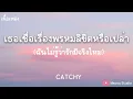 เธอเชื่อเรื่องพรหมลิขิตหรือเปล่า - CATCHY ( เนื้อเพลง )