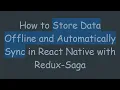 How to Store Data Offline and Automatically Sync in React Native with Redux-Saga