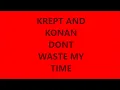 KREPT AND KONAN DONT WASTE MY TIME (LYRICS IN DESCRIPTION)