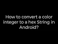 Java How to convert a color integer to a hex String in Android 5solution