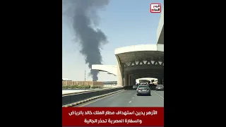 الأزهر يدين استهداف مطار الملك خالد بالرياض   والسفارة المصرية تحذر الجالية