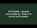 PYTHON Query datetime by today s date in Django
