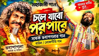 চলে যাবো পরপারে || সাধক ভবাপাগলার গান || বাউল /লোকগীতি গান