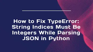 How to Fix TypeError String Indices Must Be Integers While Parsing JSON in Python