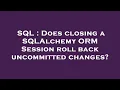 SQL Does closing a SQLAlchemy ORM Session roll back uncommitted changes