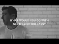 What Would You Do With 30 Million Dollars